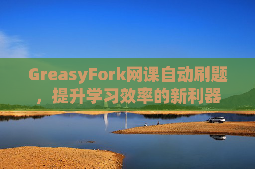 GreasyFork网课自动刷题，提升学习效率的新利器